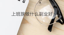 上班族做什么副业好 上班族都在做什么副业