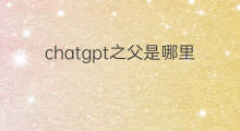 chatgpt之父是哪里人 chatgpt创始人是哪里人