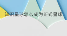 知识星球怎么成为正式星球 知识星球正式星球是什么