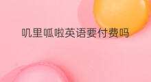 叽里呱啦英语要付费吗 可可英语付费吗