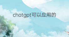 chatgpt可以应用的场景(chatgpt的应用场景)