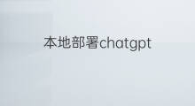 本地部署chatgpt(chatgpt本地部署)