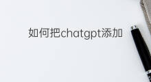 如何把chatgpt添加到手机 如何将chatgpt添加到手机桌面