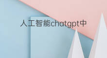 人工智能chatgpt中文什么意思 人工智能chatgpt啥意思