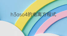 h3aso4的电离方程式怎么写 h3aso4电离方程式怎么写