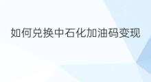 如何兑换中石化加油码变现 中石化油豆怎么变现