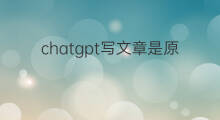chatgpt写文章是原创吗(ChatGPT写文章是原创吗)