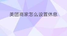 美团商家怎么设置休息 怎么设置美团商家相册