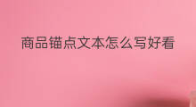 商品锚点文本怎么写好看 商品锚点文本怎么写的