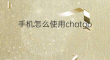 手机怎么使用chatgpt 手机使用chatgpt