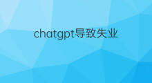 chatgpt导致失业(chatgpt会导致失业吗)