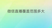 微信直播覆盖范围多大 跨境电商覆盖哪些行业范围