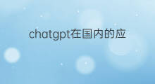 chatgpt在国内的应用(chatgpt在国内的应用情况)