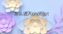 怎么进入chatgpt(chatgpt怎么进入)