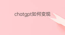 chatgpt如何变现 如何利用chatgpt变现