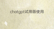 chatgpt试用版使用额度查询(chatgpt试用版)