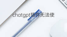 chatgpt插件无法使用了 chatgpt插件无法使用