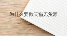 为什么要做天猫无货源 天猫无货源有什么发展