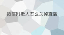 微信附近人怎么关掉直播 微信直播和附近人怎么关掉