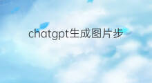 chatgpt生成图片步骤(chatgpt生成图片)
