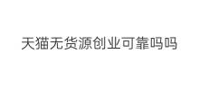 天猫无货源创业可靠吗吗 猫课无货源网课可靠吗