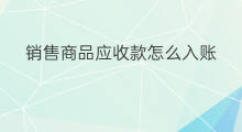 销售商品应收款怎么入账 应收的销售商品款计入哪里