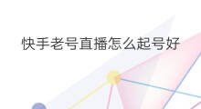 快手老号直播怎么起号好 快手老号直播怎么起号的