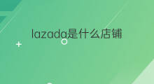 lazada是什么店铺 lazada店铺是什么