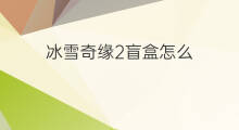 冰雪奇缘2盲盒怎么 怎么套盲盒