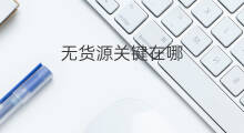 无货源关键在哪 做无货源在哪找关键词