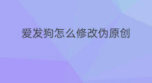 爱发狗怎么修改伪原创 爱发狗伪原创怎么使用