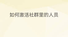 如何激活社群里的人员 社群的人员构架有哪些