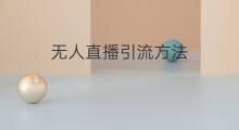 无人直播引流方法 无人直播的引流方法