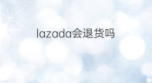 lazada会退货吗 lazada支持退货吗
