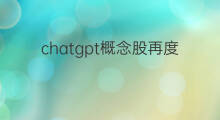 chatgpt概念股再度活跃 chatgpt概念股活跃