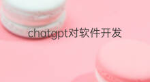 chatgpt对软件开发公司的影响 chatgpt对软件开发可能产生的影响