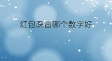 红包踩雷哪个数字好 红包踩雷挂是真的吗