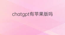 chatgpt有苹果版吗(chatgpt有苹果版app吗)