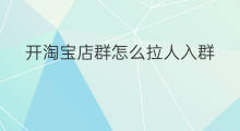开淘宝店群怎么拉人入群 淘宝店怎么开群