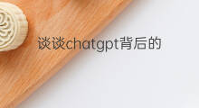 谈谈chatgpt背后的核心技术 chatgpt背后的核心技术