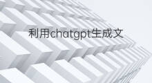 利用chatgpt生成文章 chatgpt自动生成文章