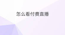 怎么看付费直播 付费专栏怎么看