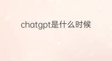 chatgpt是什么时候开始研发的 ChatGPT是什么时候开始的