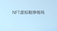 NFT虚拟鞋挣钱吗 NFT挣钱吗