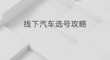 线下汽车选号攻略 线下哪里可以选号