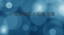 什么笔画的小船能出海 可以随便出海的小船叫什么