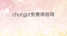 chatgpt免费体验网站(chatgpt免费体验)