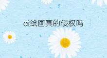 ai绘画真的侵权吗 ai绘画存在侵权吗