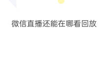 微信直播还能在哪看回放 抖音直播还能在哪看直播
