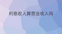 利息收入算营业收入吗 贷款利息收入怎么算